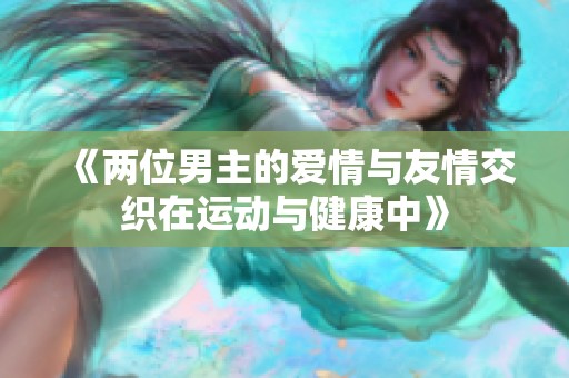 《两位男主的爱情与友情交织在运动与健康中》