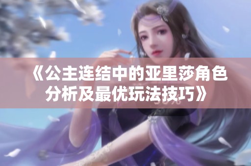 《公主连结中的亚里莎角色分析及最优玩法技巧》