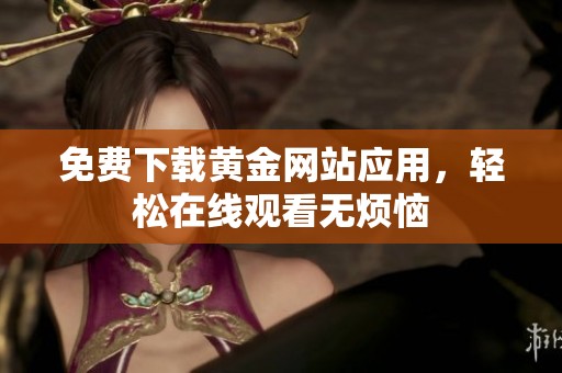 免费下载黄金网站应用，轻松在线观看无烦恼