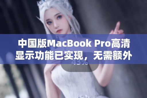 中国版MacBook Pro高清显示功能已实现，无需额外下载驱动