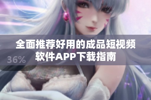 全面推荐好用的成品短视频软件APP下载指南