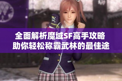 全面解析魔域SF高手攻略 助你轻松称霸武林的最佳途径