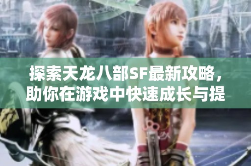 探索天龙八部SF最新攻略，助你在游戏中快速成长与提升技巧