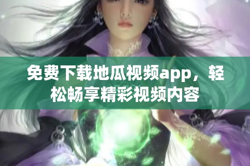 免费下载地瓜视频app，轻松畅享精彩视频内容