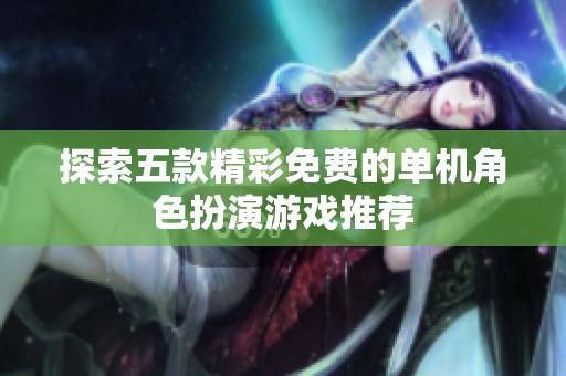 探索五款精彩免费的单机角色扮演游戏推荐