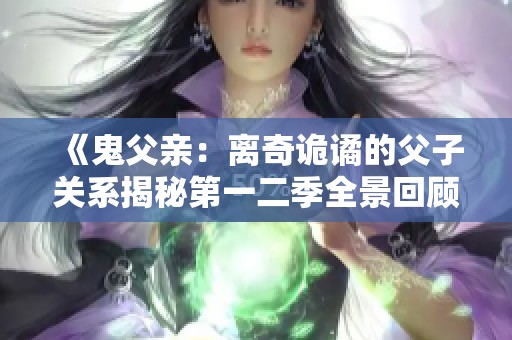 《鬼父亲：离奇诡谲的父子关系揭秘第一二季全景回顾》