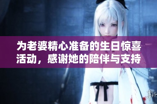 为老婆精心准备的生日惊喜活动，感谢她的陪伴与支持