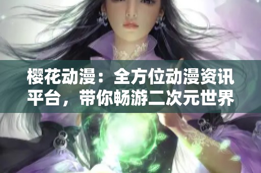 樱花动漫：全方位动漫资讯平台，带你畅游二次元世界