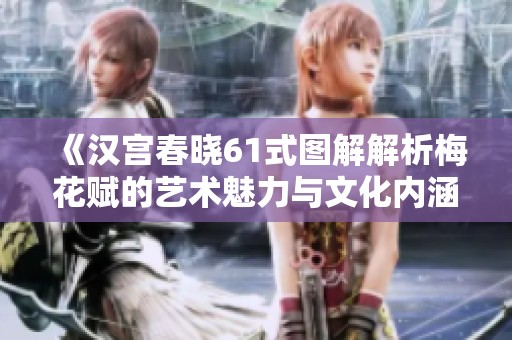 《汉宫春晓61式图解解析梅花赋的艺术魅力与文化内涵》