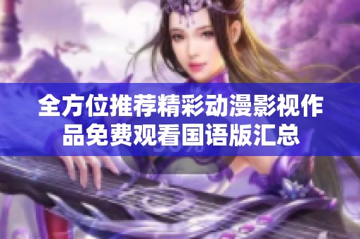 全方位推荐精彩动漫影视作品免费观看国语版汇总