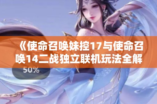 《使命召唤妹控17与使命召唤14二战独立联机玩法全解析》