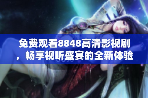 免费观看8848高清影视剧，畅享视听盛宴的全新体验