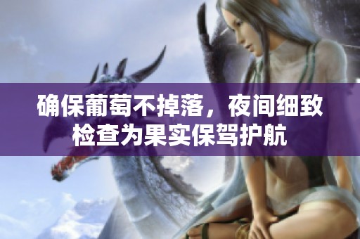 确保葡萄不掉落，夜间细致检查为果实保驾护航