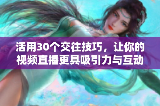 活用30个交往技巧，让你的视频直播更具吸引力与互动性