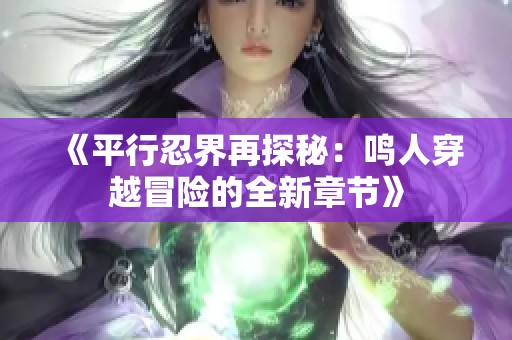 《平行忍界再探秘：鸣人穿越冒险的全新章节》