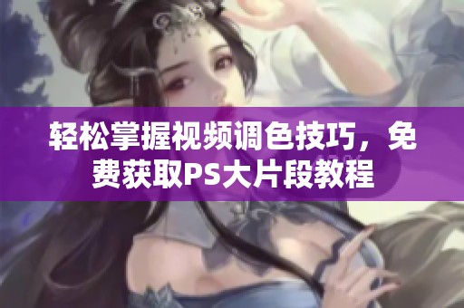 轻松掌握视频调色技巧，免费获取PS大片段教程