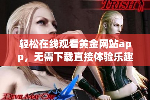 轻松在线观看黄金网站app，无需下载直接体验乐趣