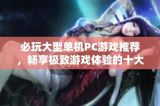 必玩大型单机PC游戏推荐，畅享极致游戏体验的十大巨作