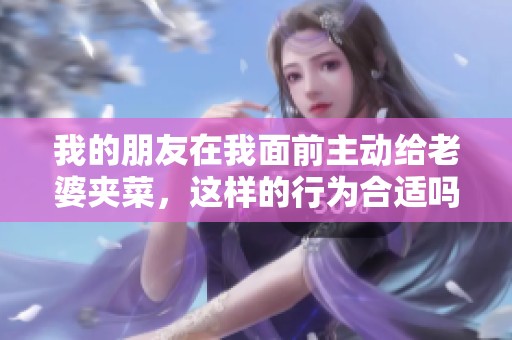 我的朋友在我面前主动给老婆夹菜，这样的行为合适吗