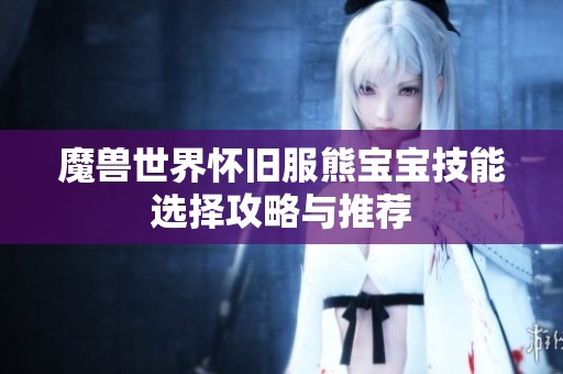 魔兽世界怀旧服熊宝宝技能选择攻略与推荐