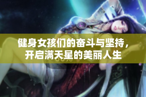 健身女孩们的奋斗与坚持，开启满天星的美丽人生
