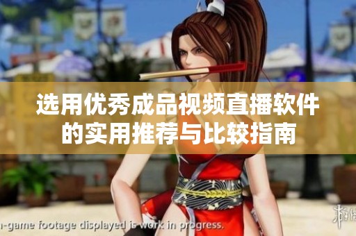 选用优秀成品视频直播软件的实用推荐与比较指南