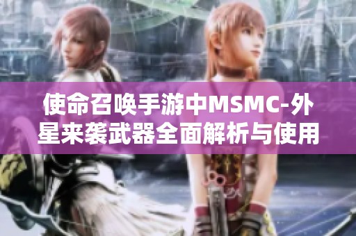 使命召唤手游中MSMC-外星来袭武器全面解析与使用体验