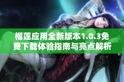 榴莲应用全新版本1.0.3免费下载体验指南与亮点解析