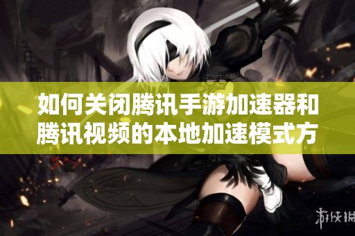 如何关闭腾讯手游加速器和腾讯视频的本地加速模式方法详解