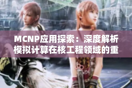 MCNP应用探索：深度解析模拟计算在核工程领域的重要性