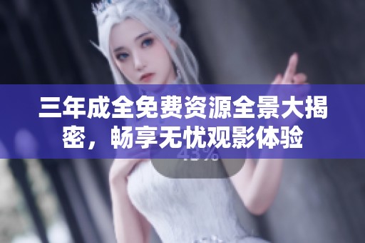 三年成全免费资源全景大揭密，畅享无忧观影体验