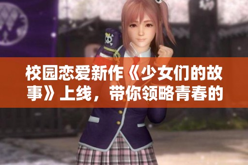 校园恋爱新作《少女们的故事》上线，带你领略青春的悸动与梦想！