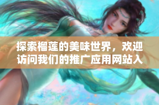 探索榴莲的美味世界，欢迎访问我们的推广应用网站入口