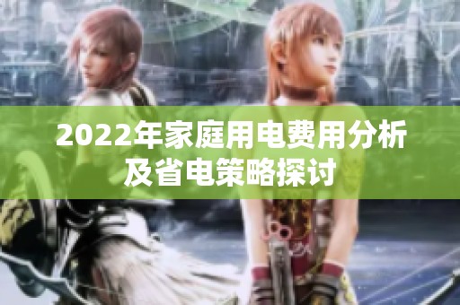 2022年家庭用电费用分析及省电策略探讨
