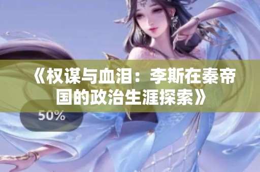 《权谋与血泪：李斯在秦帝国的政治生涯探索》