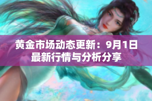 黄金市场动态更新：9月1日最新行情与分析分享