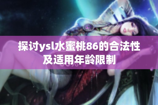 探讨ysl水蜜桃86的合法性及适用年龄限制