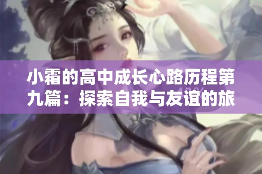 小霜的高中成长心路历程第九篇：探索自我与友谊的旅程