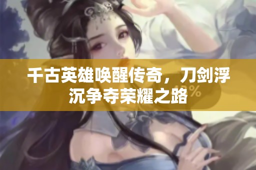 千古英雄唤醒传奇，刀剑浮沉争夺荣耀之路