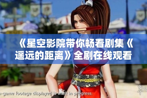 《星空影院带你畅看剧集《遥远的距离》全剧在线观看》