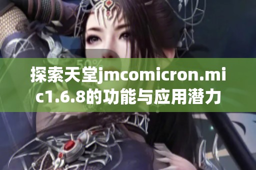 探索天堂jmcomicron.mic1.6.8的功能与应用潜力