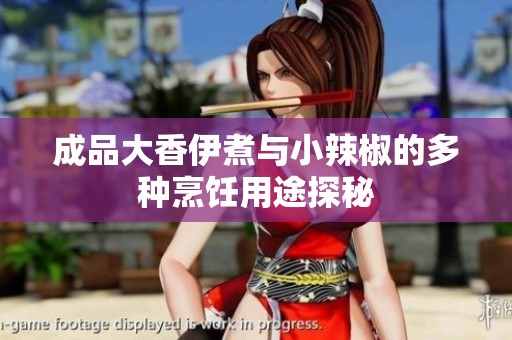 成品大香伊煮与小辣椒的多种烹饪用途探秘