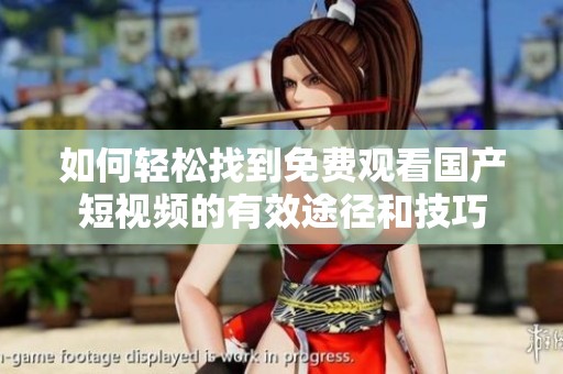 如何轻松找到免费观看国产短视频的有效途径和技巧