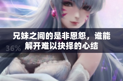 兄妹之间的是非恩怨，谁能解开难以抉择的心结