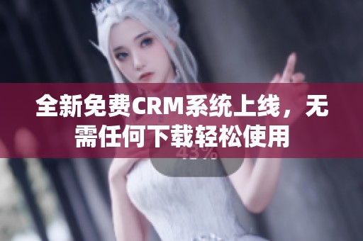 全新免费CRM系统上线，无需任何下载轻松使用