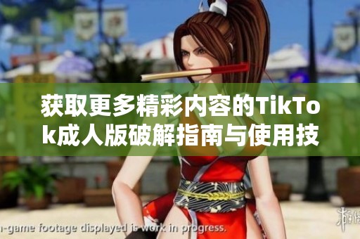 获取更多精彩内容的TikTok成人版破解指南与使用技巧