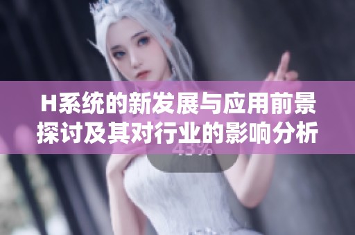 H系统的新发展与应用前景探讨及其对行业的影响分析