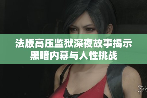 法版高压监狱深夜故事揭示黑暗内幕与人性挑战