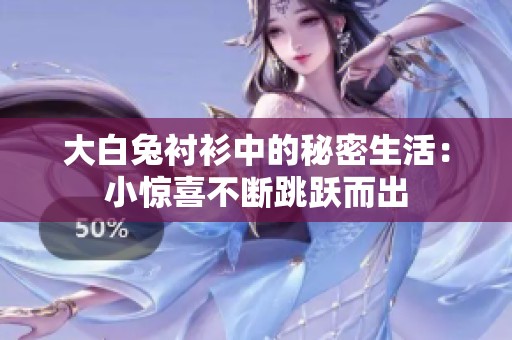 大白兔衬衫中的秘密生活：小惊喜不断跳跃而出