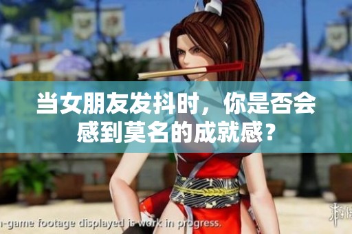 当女朋友发抖时，你是否会感到莫名的成就感？